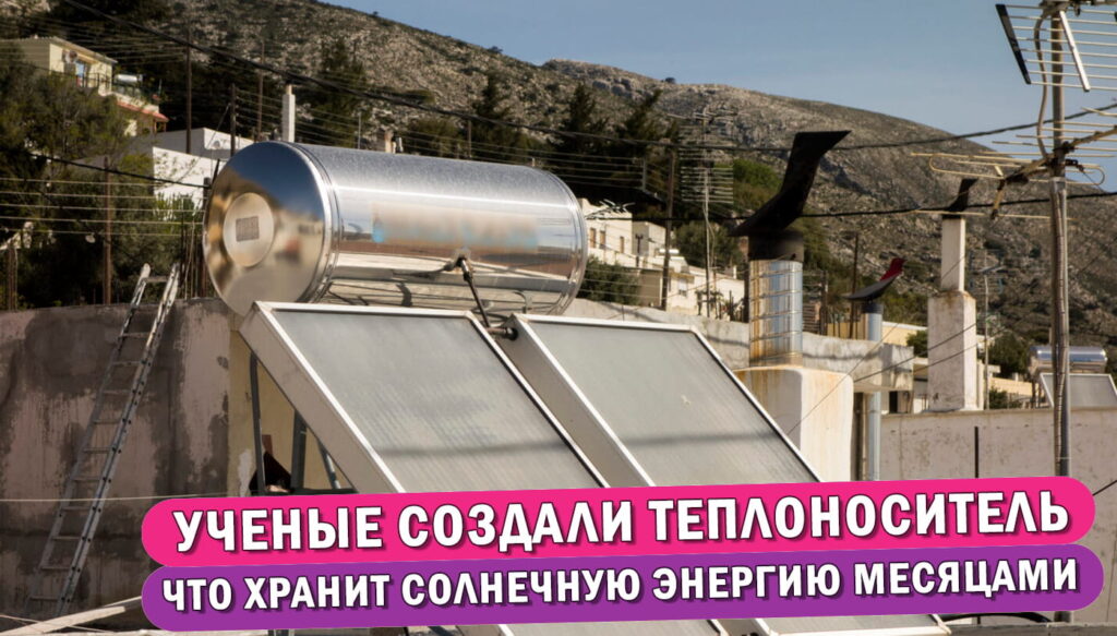 Обложка статьи "Будущее автономного отопления: Учёные создали теплоноситель, способный хранить солнечную энергию месяцами".